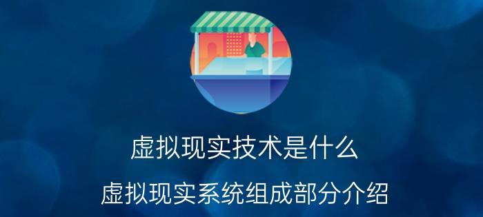 虚拟现实技术是什么 虚拟现实系统组成部分介绍